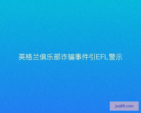 英格兰俱乐部诈骗事件引EFL警示 英格兰俱乐部诈骗事件引EFL警示