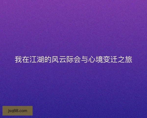 我在江湖的风云际会与心境变迁之旅