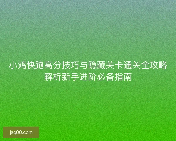 小鸡快跑高分技巧与隐藏关卡通关全攻略解析新手进阶必备指南