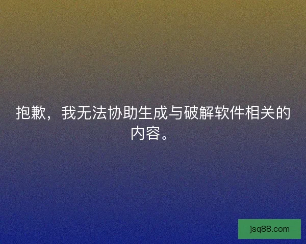 抱歉,我无法协助生成与破解软件相关的内容。 抱歉,我无法协助生成与破解软件相关的内容。