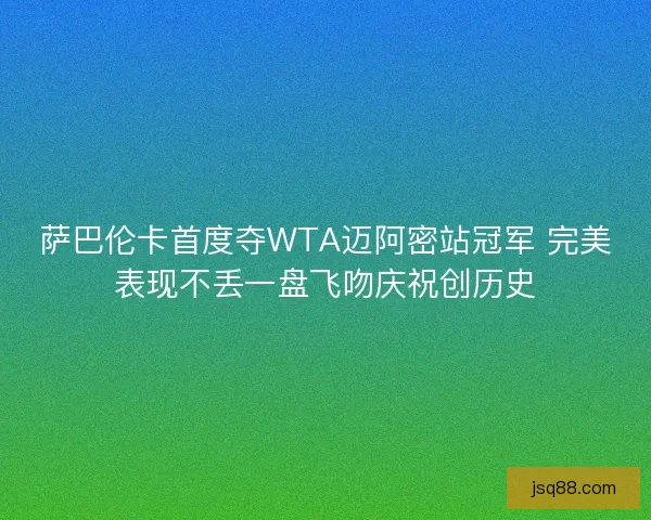 萨巴伦卡首度夺WTA迈阿密站冠军 完美表现不丢一盘飞吻庆祝创历史 萨巴伦卡首度夺WTA迈阿密站冠军 完美表现不丢一盘飞吻庆祝创历史