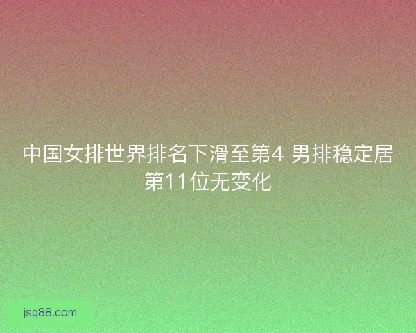 中国女排世界排名下滑至第4 男排稳定居第11位无变化