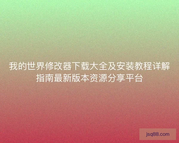我的世界修改器下载大全及安装教程详解指南最新版本资源分享平台